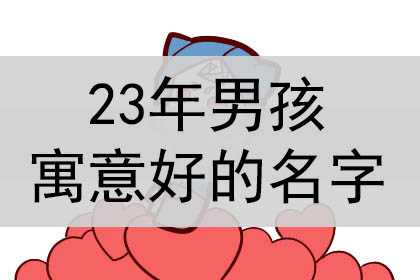 2023年男孩名字寓意好的名字，最佳取名