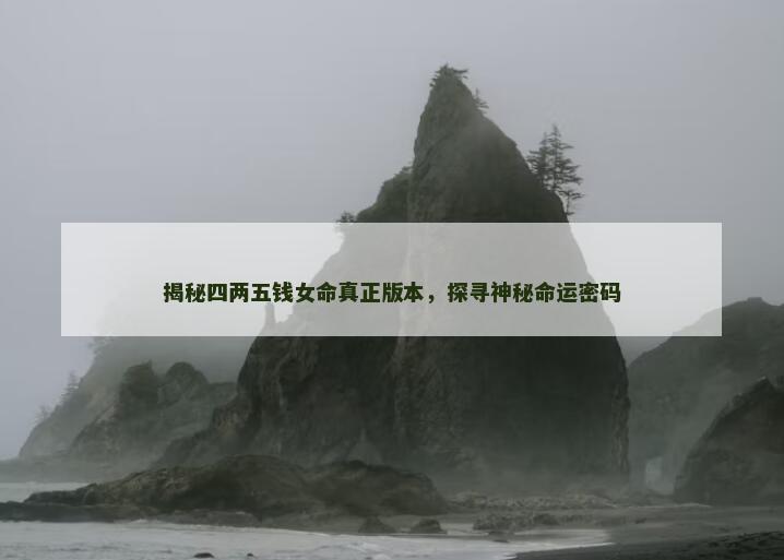 揭秘四两五钱女命真正版本，探寻神秘命运密码