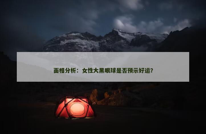 面相分析：女性大黑眼球是否预示好运？