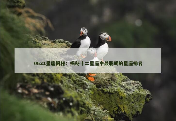 0621星座揭秘：揭秘十二星座中最聪明的星座排名